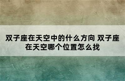 双子座在天空中的什么方向 双子座在天空哪个位置怎么找